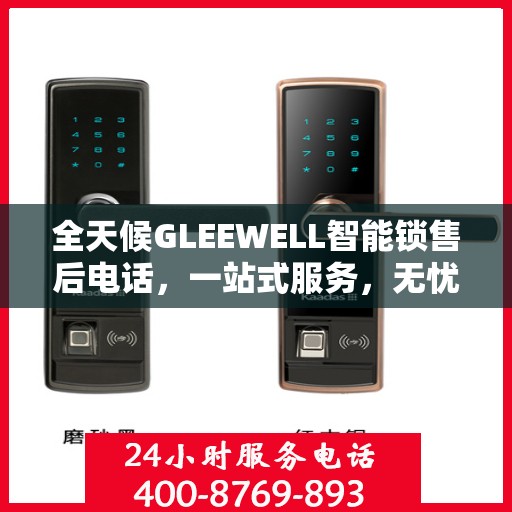 全天候GLEEWELL智能锁售后电话，一站式服务，无忧售后体验