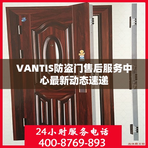 VANTIS防盗门售后服务中心最新动态速递