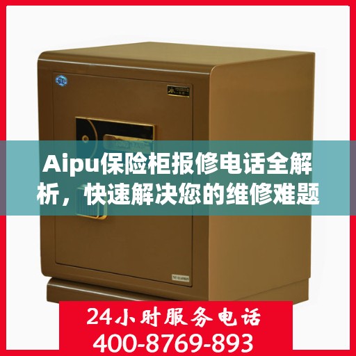 Aipu保险柜报修电话全解析，快速解决您的维修难题