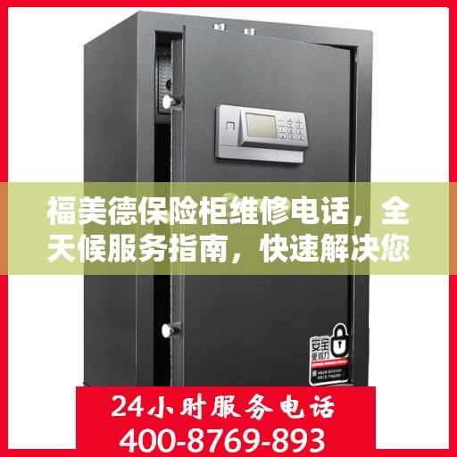 福美德保险柜维修电话，全天候服务指南，快速解决您的维修需求