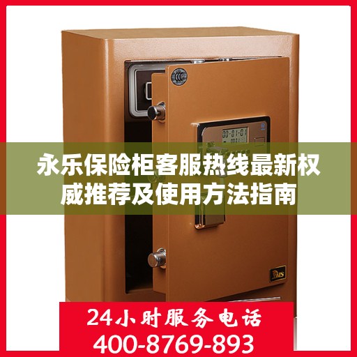 永乐保险柜客服热线最新权威推荐及使用方法指南