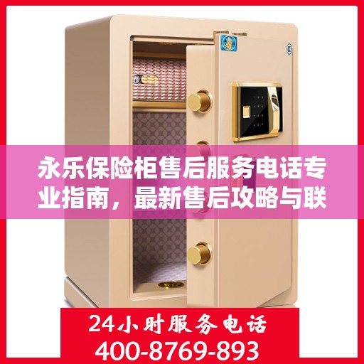 永乐保险柜售后服务电话专业指南，最新售后攻略与联系方式