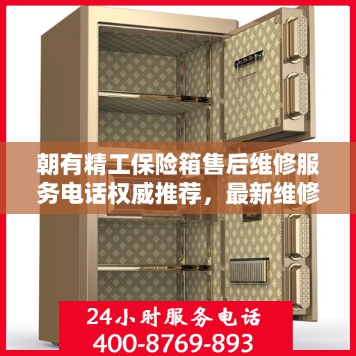 朝有精工保险箱售后维修服务电话权威推荐，最新维修热线及专业维修服务指南