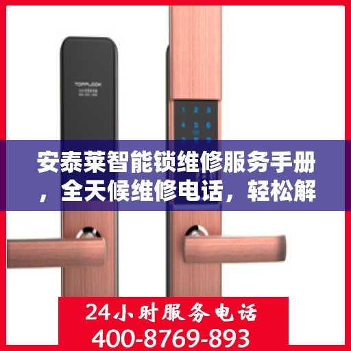 安泰莱智能锁维修服务手册，全天候维修电话，轻松解决您的锁事问题