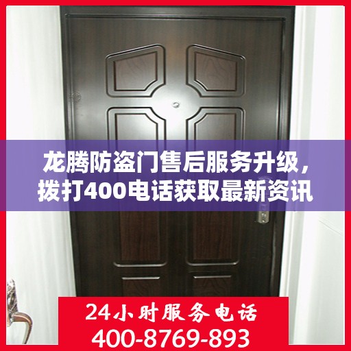 龙腾防盗门售后服务升级，拨打400电话获取最新资讯