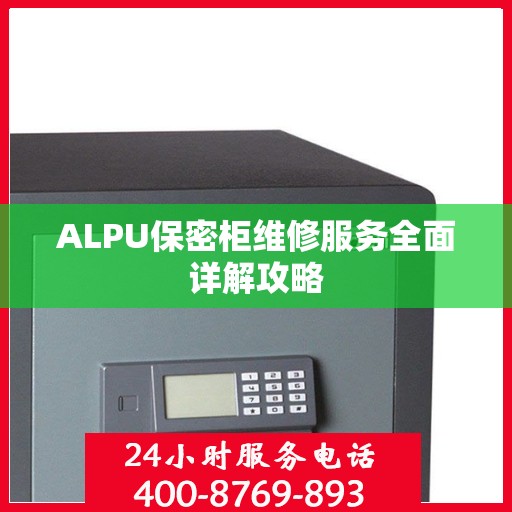 ALPU保密柜维修服务全面详解攻略