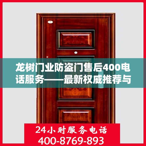 龙树门业防盗门售后400电话服务——最新权威推荐与解决方案