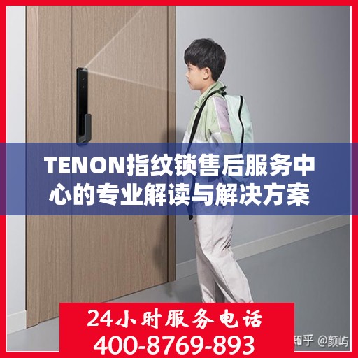 TENON指纹锁售后服务中心的专业解读与解决方案