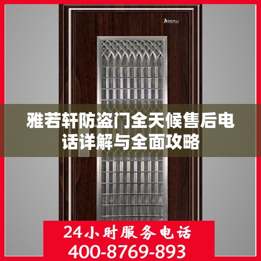 雅若轩防盗门全天候售后电话详解与全面攻略