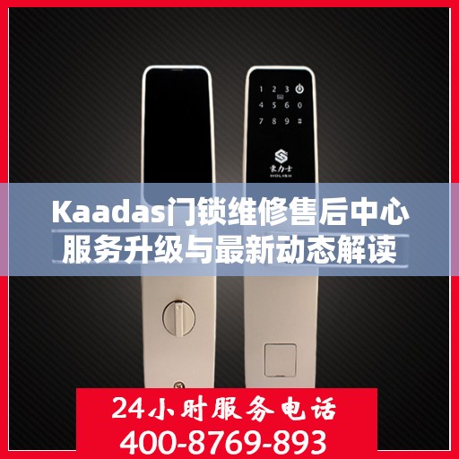 Kaadas门锁维修售后中心服务升级与最新动态解读
