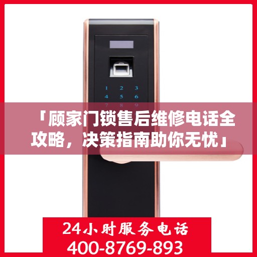 「顾家门锁售后维修电话全攻略，决策指南助你无忧」