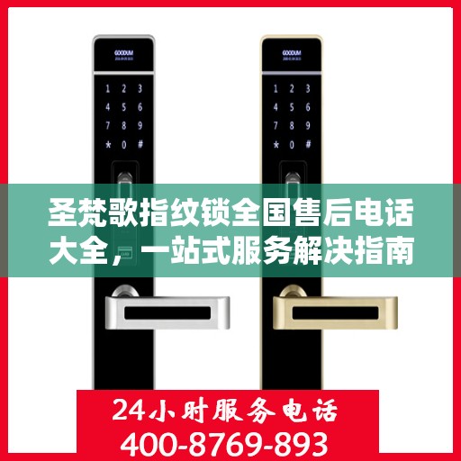 圣梵歌指纹锁全国售后电话大全，一站式服务解决指南