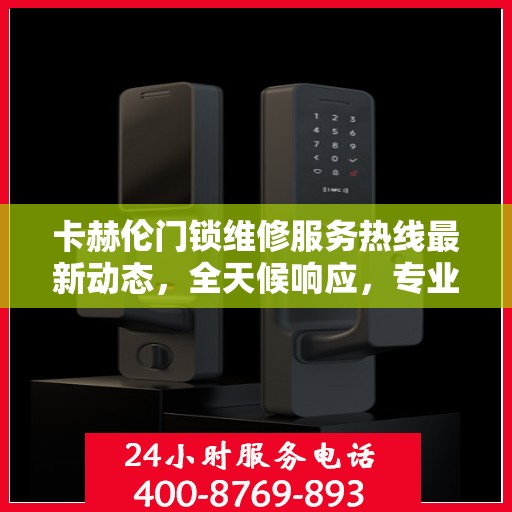 卡赫伦门锁维修服务热线最新动态，全天候响应，专业维修保障！