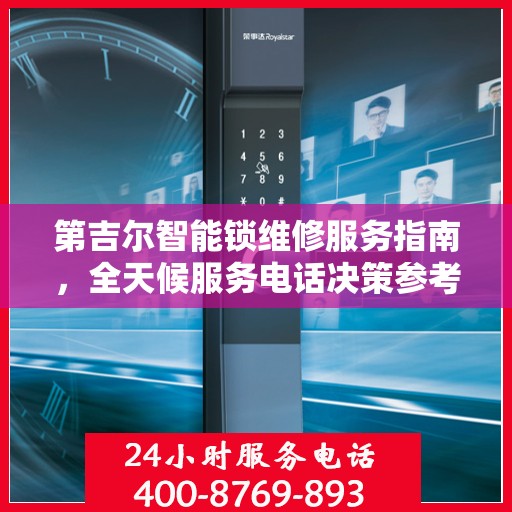 第吉尔智能锁维修服务指南，全天候服务电话决策参考