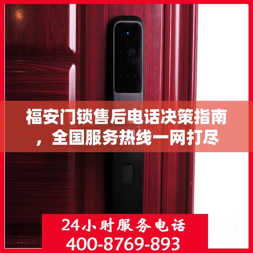 福安门锁售后电话决策指南，全国服务热线一网打尽
