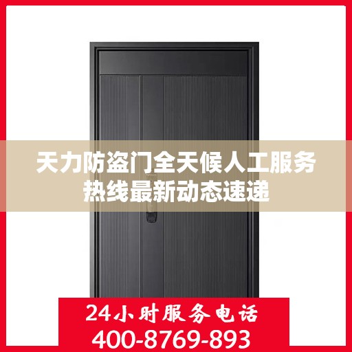 天力防盗门全天候人工服务热线最新动态速递