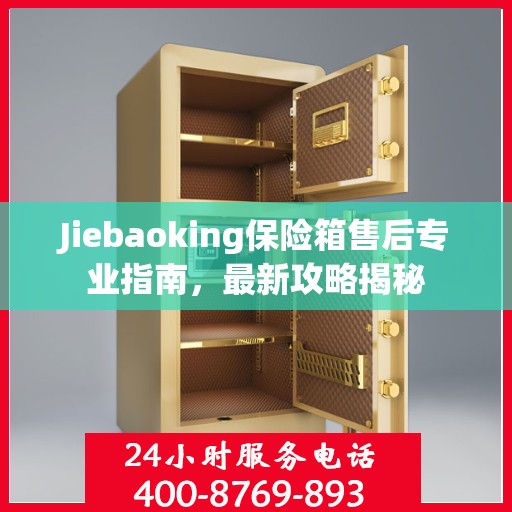 Jiebaoking保险箱售后专业指南，最新攻略揭秘
