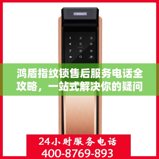 鸿盾指纹锁售后服务电话全攻略，一站式解决你的疑问和需求