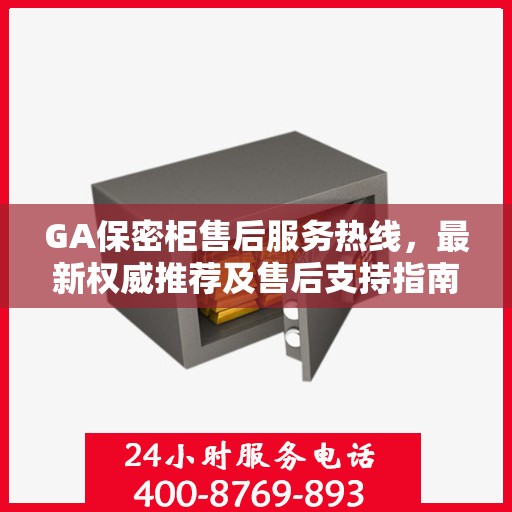 GA保密柜售后服务热线，最新权威推荐及售后支持指南