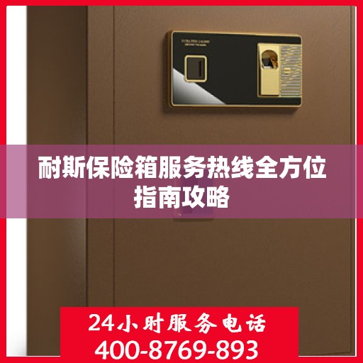 耐斯保险箱服务热线全方位指南攻略