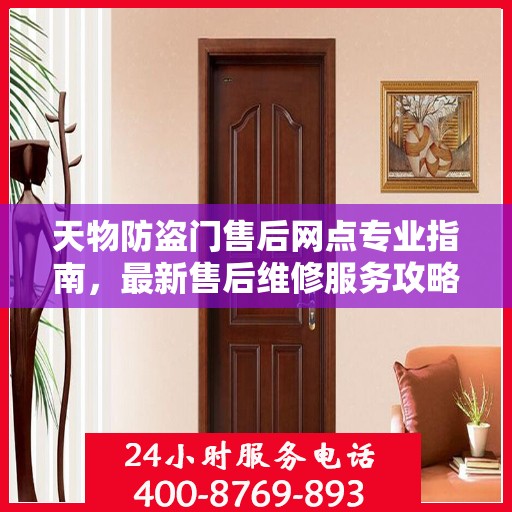 天物防盗门售后网点专业指南，最新售后维修服务攻略