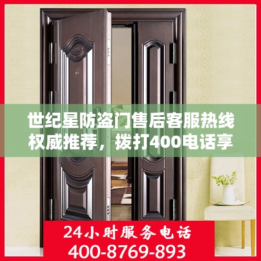 世纪星防盗门售后客服热线权威推荐，拨打400电话享受无忧服务体验！