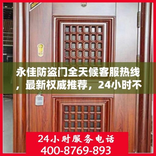 永佳防盗门全天候客服热线，最新权威推荐，24小时不打烊服务