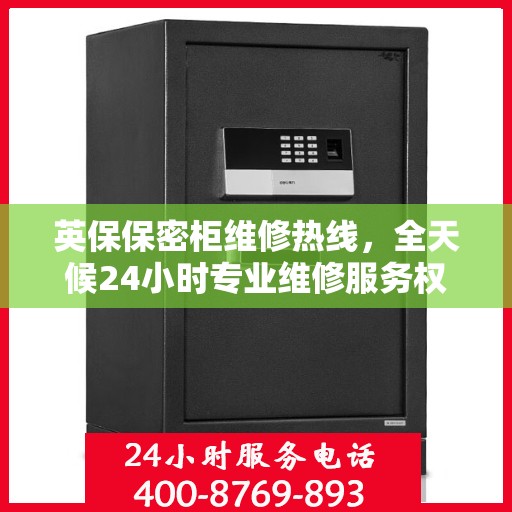 英保保密柜维修热线，全天候24小时专业维修服务权威推荐