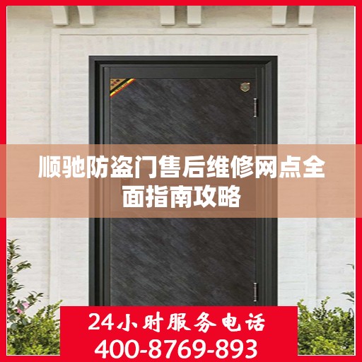 顺驰防盗门售后维修网点全面指南攻略