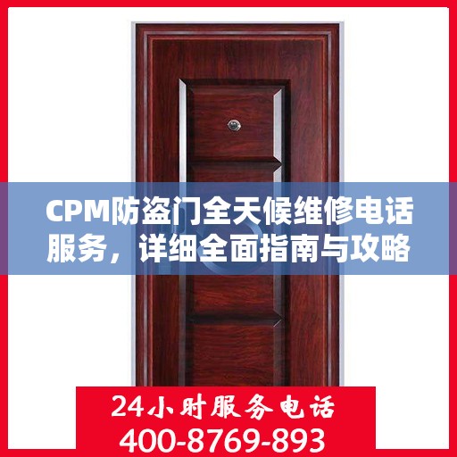 CPM防盗门全天候维修电话服务，详细全面指南与攻略