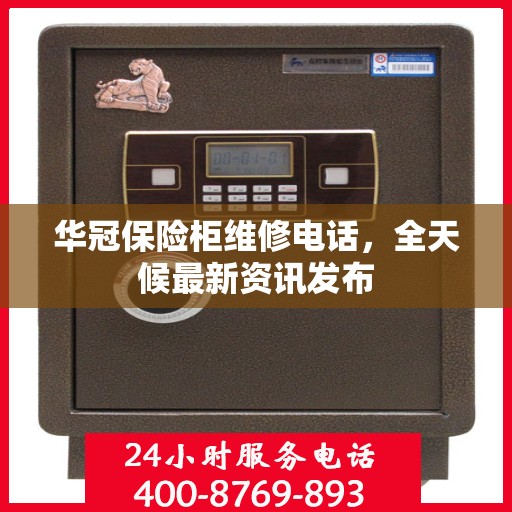 华冠保险柜维修电话，全天候最新资讯发布