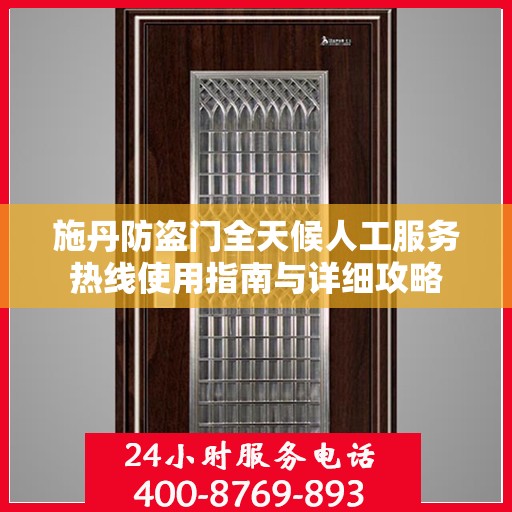 施丹防盗门全天候人工服务热线使用指南与详细攻略