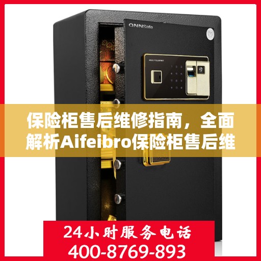 保险柜售后维修指南，全面解析Aifeibro保险柜售后维修电话攻略