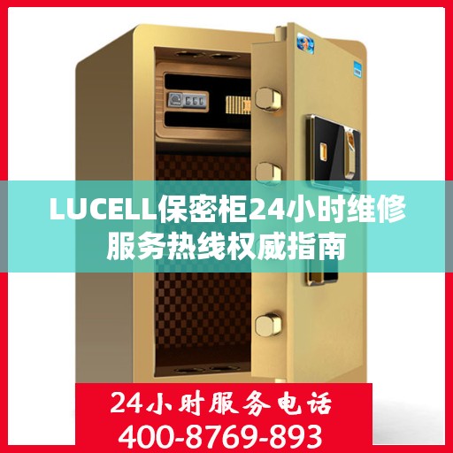 LUCELL保密柜24小时维修服务热线权威指南