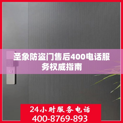 圣象防盗门售后400电话服务权威指南