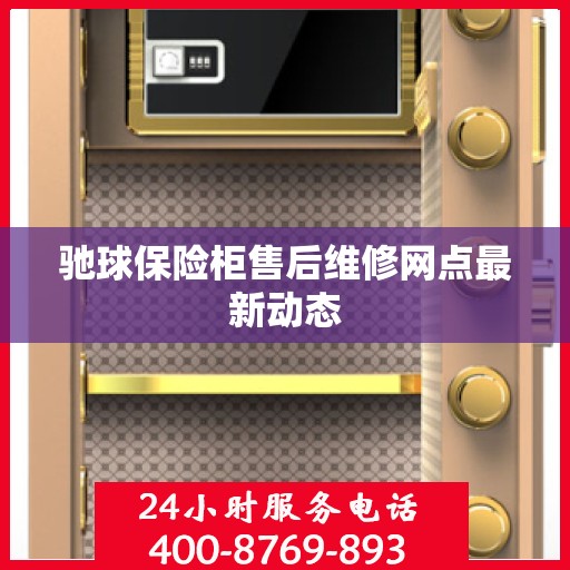 驰球保险柜售后维修网点最新动态