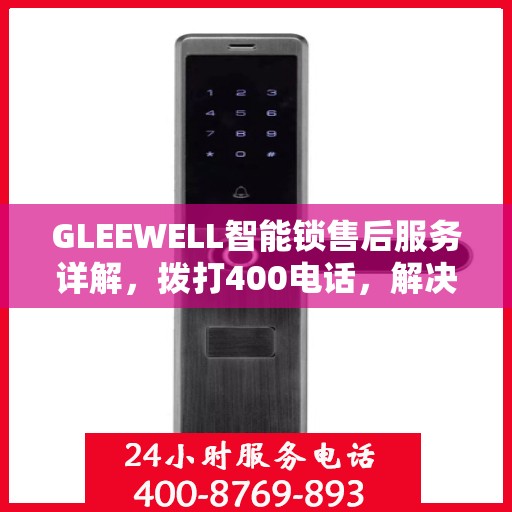 GLEEWELL智能锁售后服务详解，拨打400电话，解决您的一切疑问