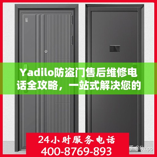 Yadilo防盗门售后维修电话全攻略，一站式解决您的维修需求