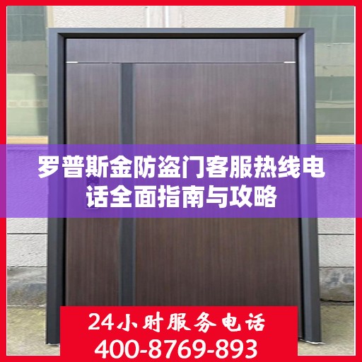 罗普斯金防盗门客服热线电话全面指南与攻略
