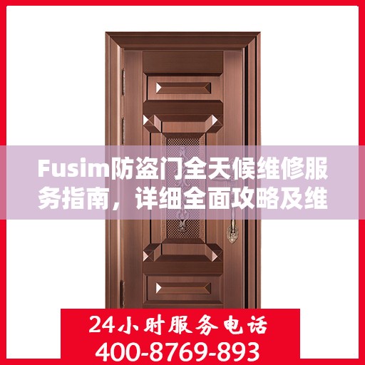 Fusim防盗门全天候维修服务指南，详细全面攻略及维修电话