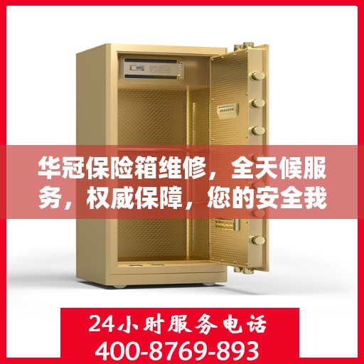 华冠保险箱维修，全天候服务，权威保障，您的安全我们随时守护
