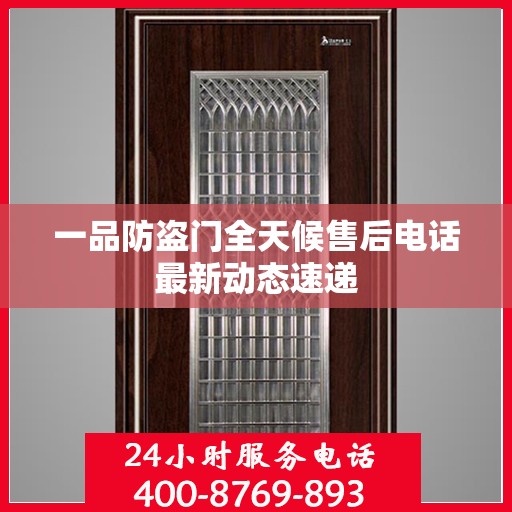 一品防盗门全天候售后电话最新动态速递