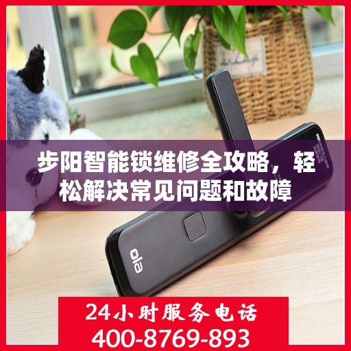 步阳智能锁维修全攻略，轻松解决常见问题和故障