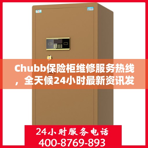 Chubb保险柜维修服务热线，全天候24小时最新资讯发布