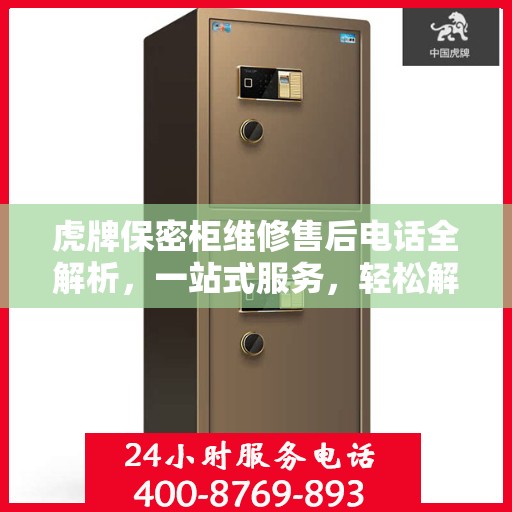 虎牌保密柜维修售后电话全解析，一站式服务，轻松解决您的维修难题