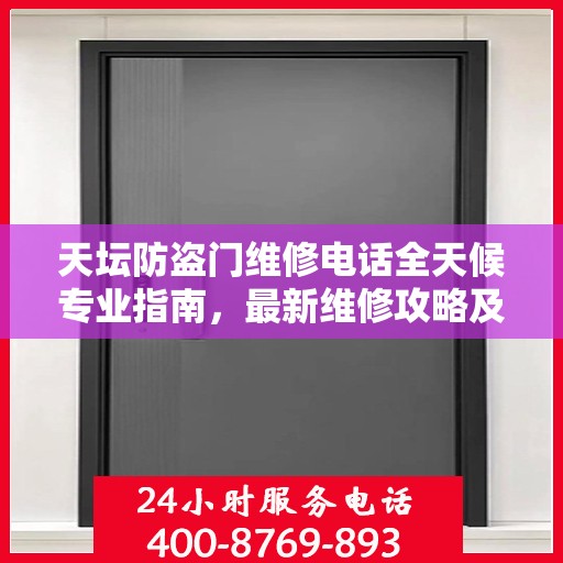 天坛防盗门维修电话全天候专业指南，最新维修攻略及联系方式