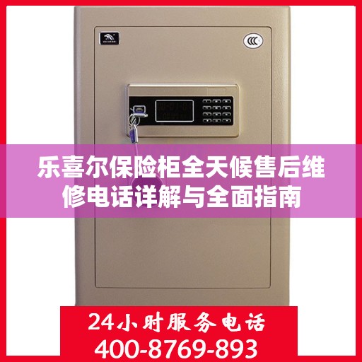 乐喜尔保险柜全天候售后维修电话详解与全面指南