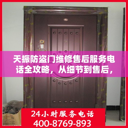 天振防盗门维修售后服务电话全攻略，从细节到售后，一站式解决方案