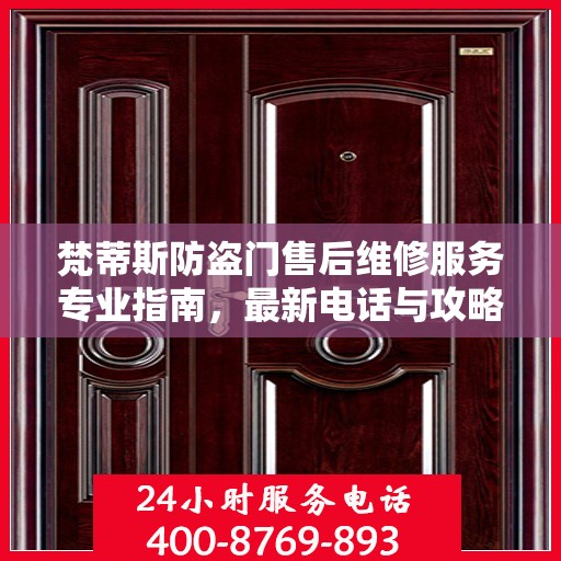 梵蒂斯防盗门售后维修服务专业指南，最新电话与攻略