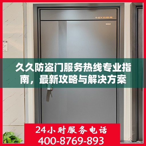 久久防盗门服务热线专业指南，最新攻略与解决方案